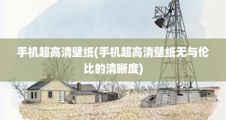 手机超高清壁纸(手机超高清壁纸无与伦比的清晰度)