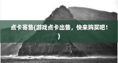 点卡寄售(游戏点卡出售，快来购买吧！)