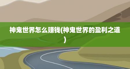 神鬼世界怎么赚钱(神鬼世界的盈利之道)