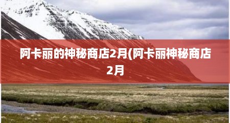 阿卡丽的神秘商店2月(阿卡丽神秘商店2月