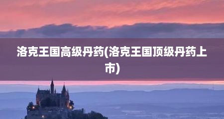洛克王国高级丹药(洛克王国顶级丹药上市)