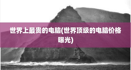 世界上最贵的电脑(世界顶级的电脑价格曝光)