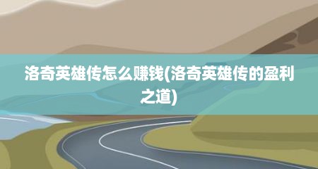 洛奇英雄传怎么赚钱(洛奇英雄传的盈利之道)