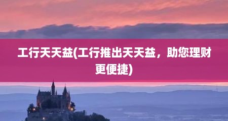 工行天天益(工行推出天天益，助您理财更便捷)