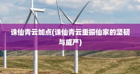 诛仙青云加点(诛仙青云重振仙家的坚韧与威严)