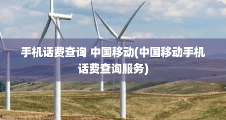 手机话费查询 中国移动(中国移动手机话费查询服务)