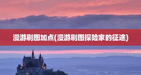 漫游刷图加点(漫游刷图探险家的征途)