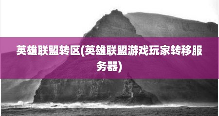 英雄联盟转区(英雄联盟游戏玩家转移服务器)