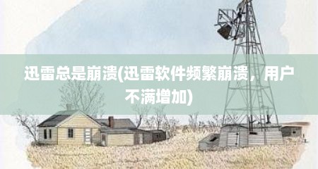 迅雷总是崩溃(迅雷软件频繁崩溃，用户不满增加)