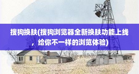 搜狗换肤(搜狗浏览器全新换肤功能上线，给你不一样的浏览体验)