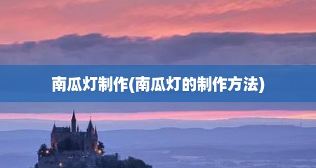 南瓜灯制作(南瓜灯的制作方法)