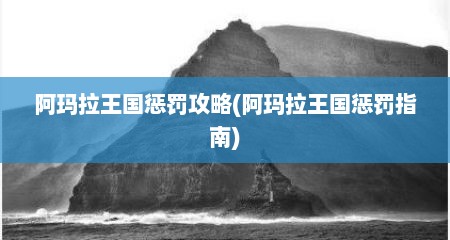 阿玛拉王国惩罚攻略(阿玛拉王国惩罚指南)