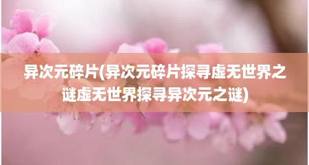 异次元碎片(异次元碎片探寻虚无世界之谜虚无世界探寻异次元之谜)