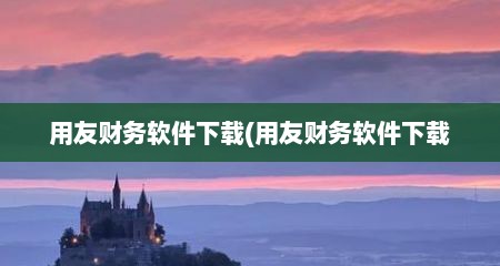 用友财务软件下载(用友财务软件下载
