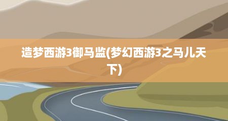 造梦西游3御马监(梦幻西游3之马儿天下)