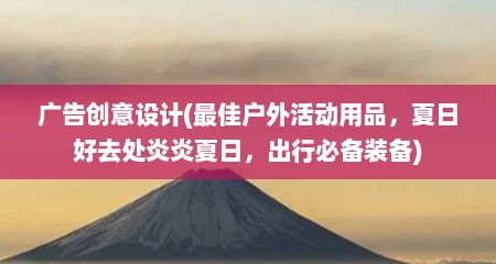 广告创意设计(最佳户外活动用品，夏日好去处炎炎夏日，出行必备装备)