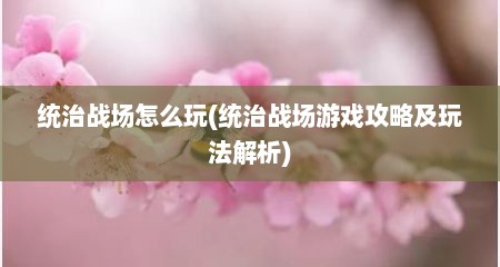 统治战场怎么玩(统治战场游戏攻略及玩法解析)