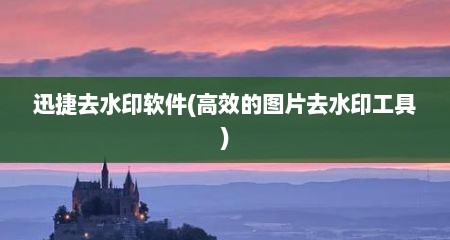 迅捷去水印软件(高效的图片去水印工具)