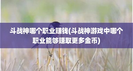 斗战神哪个职业赚钱(斗战神游戏中哪个职业能够赚取更多金币)
