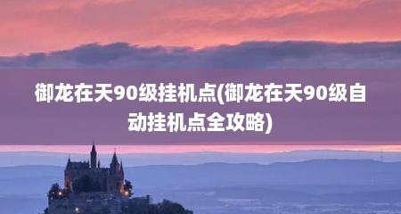 御龙在天90级挂机点(御龙在天90级自动挂机点全攻略)