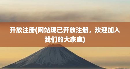 开放注册(网站现已开放注册，欢迎加入我们的大家庭)