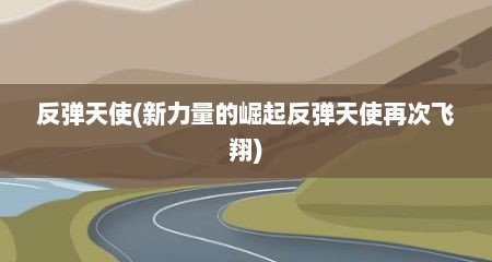 反弹天使(新力量的崛起反弹天使再次飞翔)