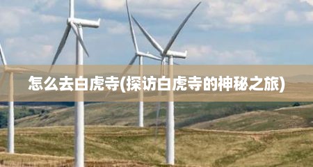 怎么去白虎寺(探访白虎寺的神秘之旅)