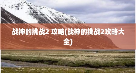 战神的挑战2 攻略(战神的挑战2攻略大全)