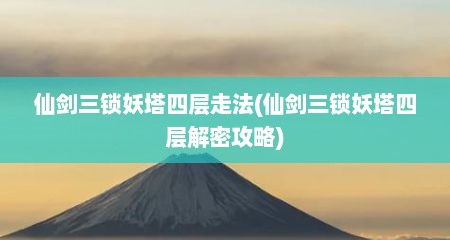 仙剑三锁妖塔四层走法(仙剑三锁妖塔四层解密攻略)