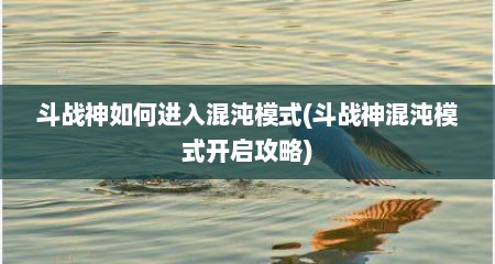 斗战神如何进入混沌模式(斗战神混沌模式开启攻略)