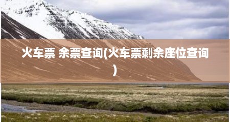 火车票 余票查询(火车票剩余座位查询)