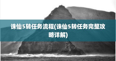 诛仙5转任务流程(诛仙5转任务完整攻略详解)