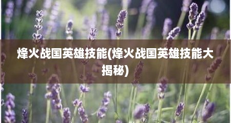 烽火战国英雄技能(烽火战国英雄技能大揭秘)