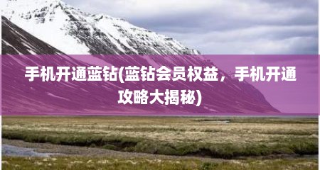 手机开通蓝钻(蓝钻会员权益，手机开通攻略大揭秘)