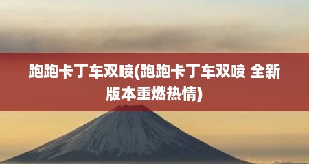 跑跑卡丁车双喷(跑跑卡丁车双喷 全新版本重燃热情)