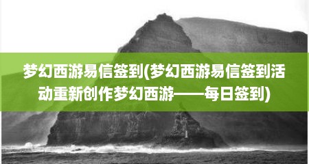 梦幻西游易信签到(梦幻西游易信签到活动重新创作梦幻西游——每日签到)