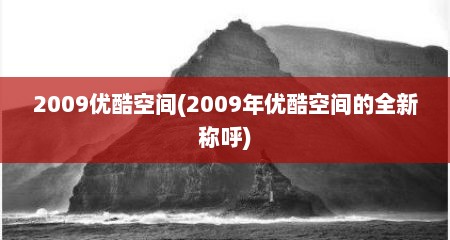 2009优酷空间(2009年优酷空间的全新称呼)