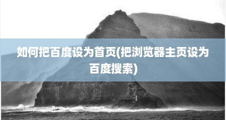 如何把百度设为首页(把浏览器主页设为百度搜索)