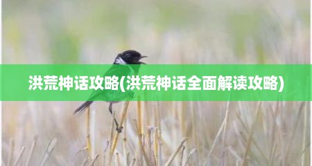 洪荒神话攻略(洪荒神话全面解读攻略)