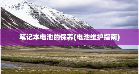 笔记本电池的保养(电池维护指南)
