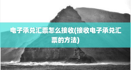 电子承兑汇票怎么接收(接收电子承兑汇票的方法)