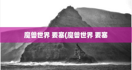 魔兽世界 要塞(魔兽世界 要塞
