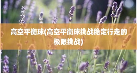 高空平衡球(高空平衡球挑战稳定行走的极限挑战)