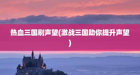 热血三国刷声望(激战三国助你提升声望)