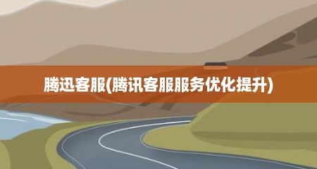 腾迅客服(腾讯客服服务优化提升)