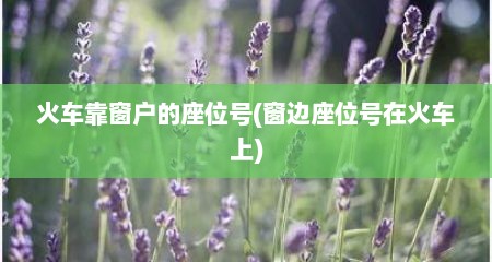 火车靠窗户的座位号(窗边座位号在火车上)