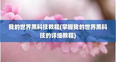 我的世界黑科技教程(掌握我的世界黑科技的详细教程)