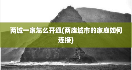两城一家怎么开通(两座城市的家庭如何连接)