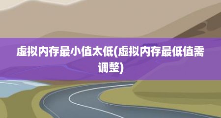 虚拟内存最小值太低(虚拟内存最低值需调整)