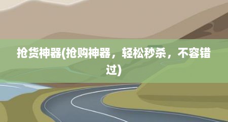 抢货神器(抢购神器，轻松秒杀，不容错过)